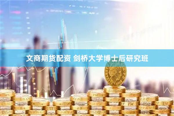 文商期货配资 剑桥大学博士后研究班