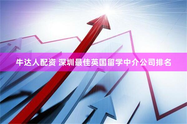 牛达人配资 深圳最佳英国留学中介公司排名