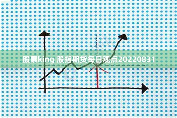 股票king 股指期货每日观点20220831