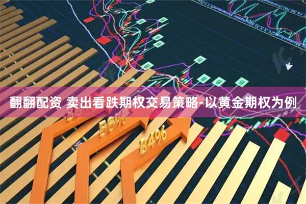 翻翻配资 卖出看跌期权交易策略-以黄金期权为例