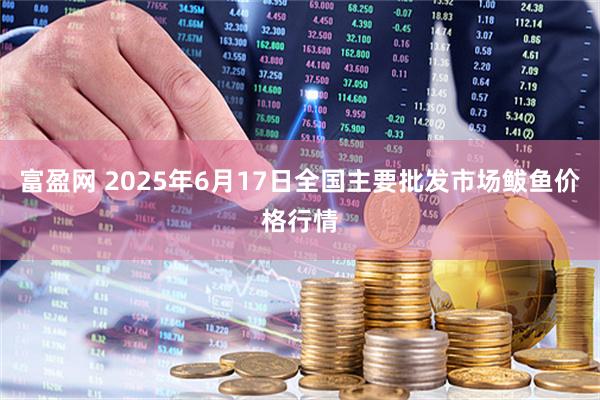 富盈网 2025年6月17日全国主要批发市场鲅鱼价格行情