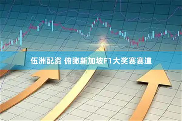 伍洲配资 俯瞰新加坡F1大奖赛赛道