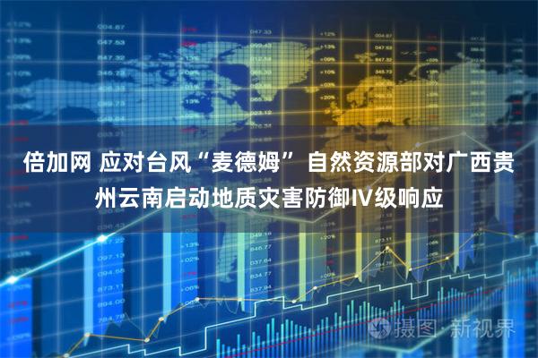 倍加网 应对台风“麦德姆” 自然资源部对广西贵州云南启动地质灾害防御Ⅳ级响应