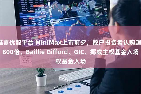 维嘉优配平台 MiniMax上市前夕，散户投资者认购超1800倍，Baillie Gifford、GIC、挪威主权基金入场