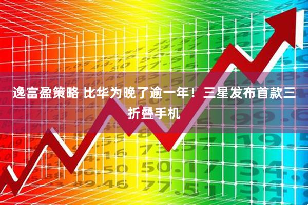 逸富盈策略 比华为晚了逾一年！三星发布首款三折叠手机