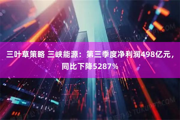 三叶草策略 三峡能源：第三季度净利润498亿元，同比下降5287%
