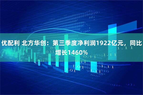 优配利 北方华创：第三季度净利润1922亿元，同比增长1460%